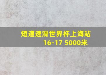 短道速滑世界杯上海站16-17 5000米